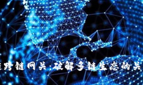 区块链跨链网关:破解多链生态的关键技术