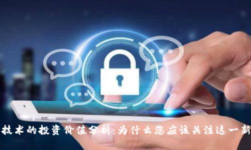 区块链技术的投资价值分析：为什么您应该关注这一新兴领域