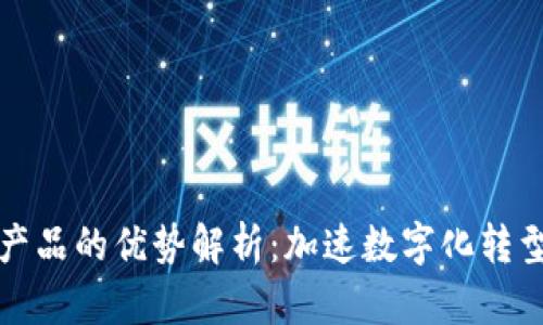 前端区块链产品的优势解析:加速数字化转型与业务创新