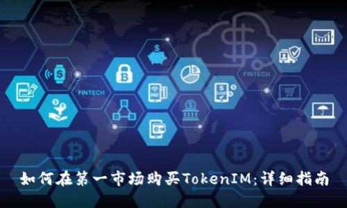 如何在第一市场购买TokenIM:详细指南