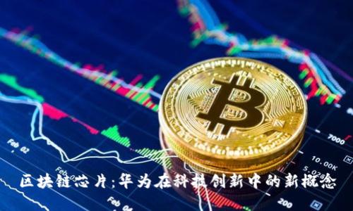 区块链芯片:华为在科技创新中的新概念