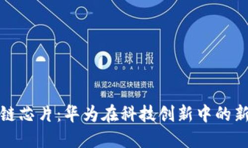 区块链芯片:华为在科技创新中的新概念