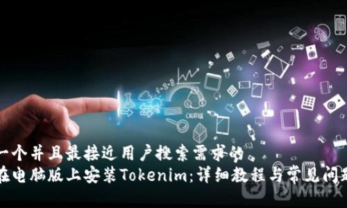 思考一个并且最接近用户搜索需求的
如何在电脑版上安装Tokenim:详细教程与常见问题解答