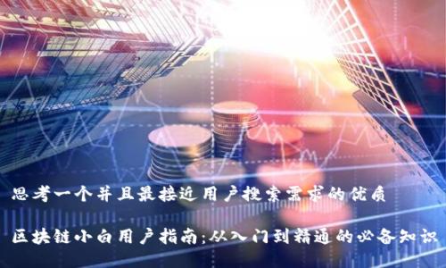 思考一个并且最接近用户搜索需求的优质
区块链小白用户指南:从入门到精通的必备知识