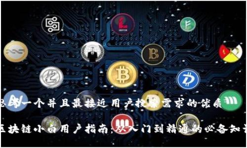 思考一个并且最接近用户搜索需求的优质
区块链小白用户指南:从入门到精通的必备知识