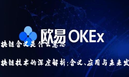 区块链含义是什么意思
区块链技术的深度解析:含义、应用与未来发展