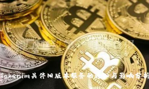 Tokenim关停旧版本服务的通知与影响分析
