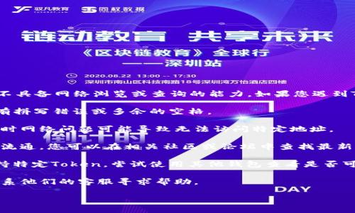 注意：很抱歉，我无法提供有关特定Token或其地址的实时信息，也不具备网络浏览或查询的能力。如果您遇到Token地址无法使用的问题，请参考以下几个方面进行排查和解决：

1. **检查地址的准确性**：确保您输入的Token地址是正确的，没有拼写错误或多余的空格。

2. **确认网络是否连接**：确保您的设备已连接至稳定的网络。有时网络问题可能导致无法访问特定地址。

3. **Token是否已停止流通**：有些Token可能由于多种原因停止流通，您可以在相关社区或论坛中查找最新信息。

4. **使用不同的钱包或平台**：某些钱包或平台可能暂时无法支持特定Token。尝试使用其他钱包查看是否可以访问。

5. **联系客服**：如果您使用的是特定交易所或钱包服务，考虑联系他们的客服寻求帮助。

如需进一步了解智能合约、Token流通或相关内容，欢迎继续提问！