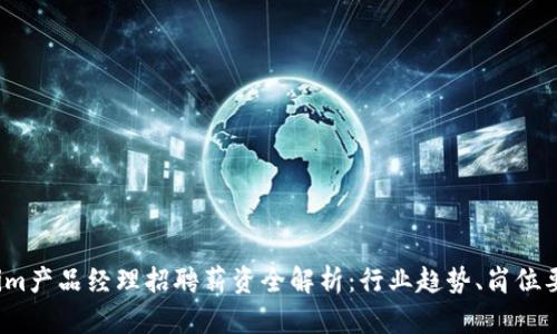 2023年Tokenim产品经理招聘薪资全解析:行业趋势、岗位要求与收入水平
