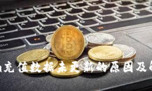 Tokenim充值数据未更新的原因及解决方案