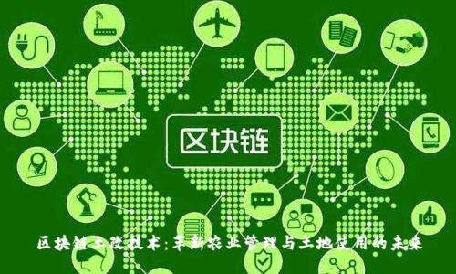 区块链土改技术:革新农业管理与土地使用的未来
