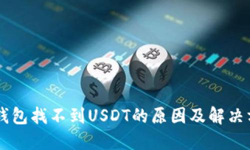 im钱包找不到USDT的原因及解决方法