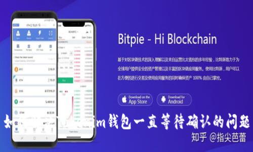 如何解决Tokenim钱包一直等待确认的问题