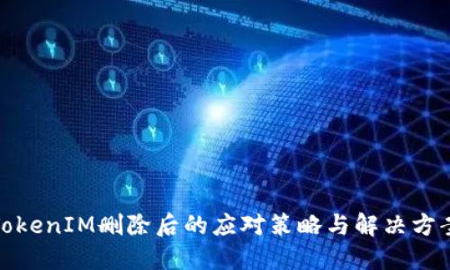 TokenIM删除后的应对策略与解决方案