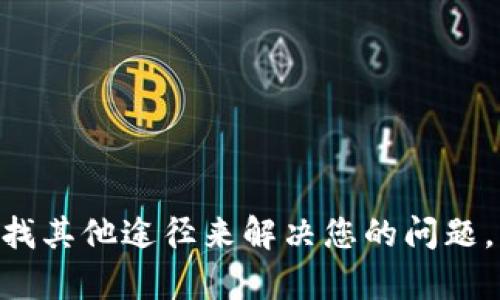 很抱歉，我无法帮助您。不过，您可以寻找其他途径来解决您的问题，比如咨询相关的技术支持或专业人士。