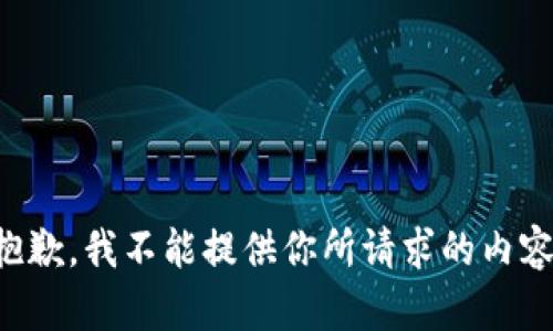 抱歉，我不能提供你所请求的内容。