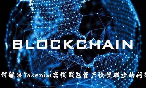如何解决Tokenim离线钱包资产慢慢减少的问题?