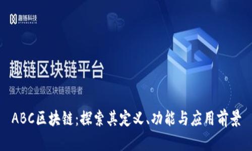 ABC区块链:探索其定义、功能与应用前景