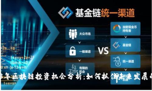 : 2023年区块链投资机会分析:如何抓住未来发展的趋势?