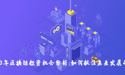 : 2023年区块链投资机会分析:如何抓住未来发展的趋势?