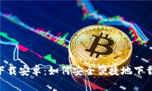 Tokenim官方下载安卓:如何安全便捷地下载安装最新版本