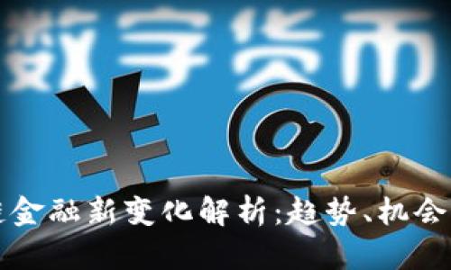 区块链金融新变化解析:趋势、机会与挑战