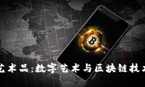 区块链联姻艺术品：数字艺术与区块链技术的完美结合