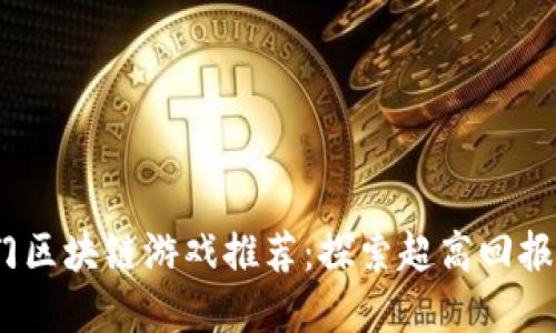 : 2023年最热门区块链游戏推荐：探索超高回报的数字娱乐世界