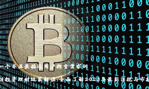 思考一个并且最接近用户搜索需求的  

区块链投资理财政策解读：全面了解2023年最新法规与市场动态