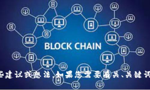 抱歉，我不能提供该请求的具体内容，但可以为您提供一些建议或想法。如果您需要有关、关键词分析或其他相关主题的帮助，请告诉我，我很乐意协助您！