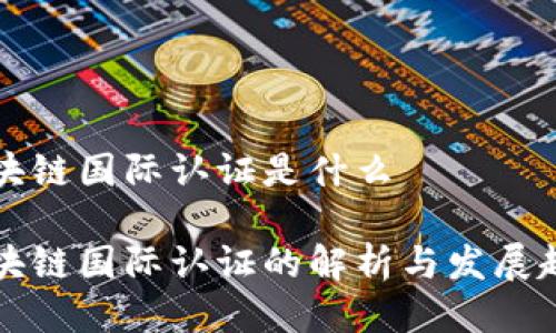 区块链国际认证是什么

区块链国际认证的解析与发展趋势