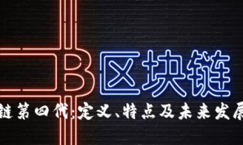 区块链第四代：定义、特点及未来发展趋势