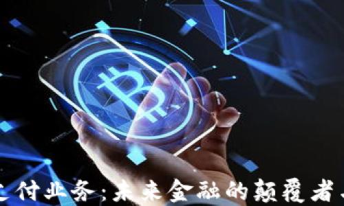 
区块链支付业务：未来金融的颠覆者与革新者