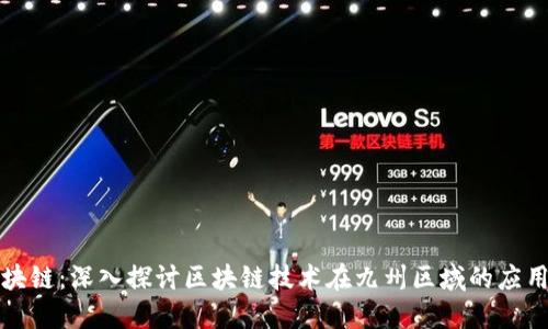 九州区块链：深入探讨区块链技术在九州区域的应用与发展