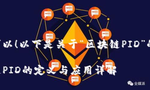 当然可以！以下是关于“区块链PID”的内容：

区块链PID的定义与应用详解