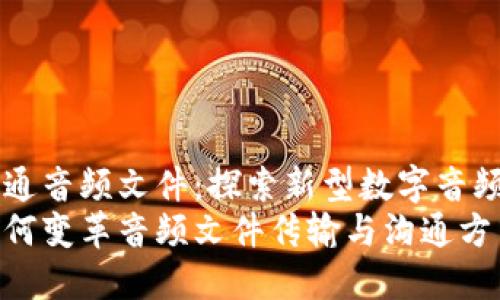 区块链沟通音频文件：探索新型数字音频分发技术
区块链如何变革音频文件传输与沟通方式