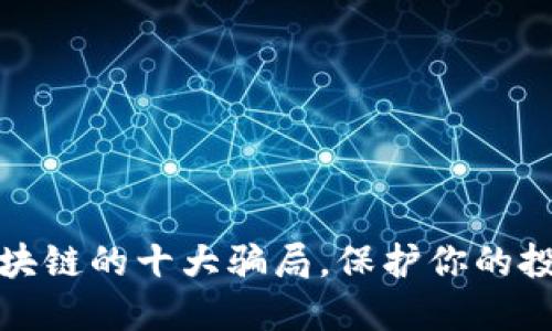 揭示区块链的十大骗局，保护你的投资安全