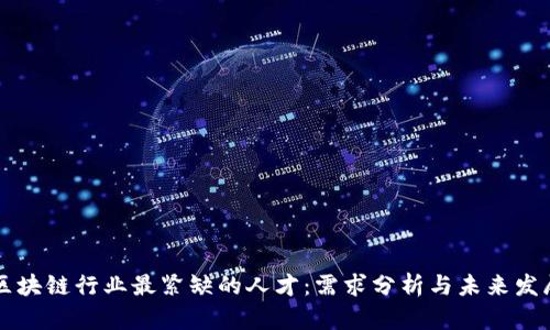 区块链行业最紧缺的人才：需求分析与未来发展