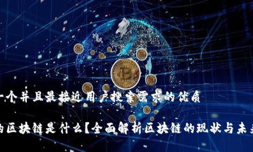 思考一个并且最接近用户搜索需求的优质

最火的区块链是什么？全面解析区块链的现状与未来趋势