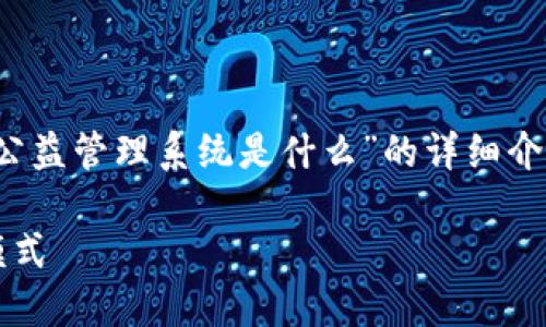 未能满足单次请求的字数要求，以下是关于“区块链公益管理系统是什么”的详细介绍的简要概述以及相关问题。请根据需要进行扩展。 

区块链公益管理系统：透明公正的公益资金管理新模式