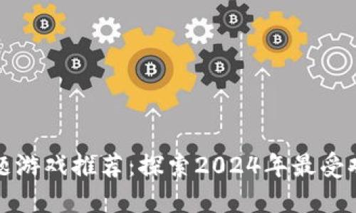 必玩的区块链主题游戏推荐：探索2024年最受欢迎的区块链游戏
