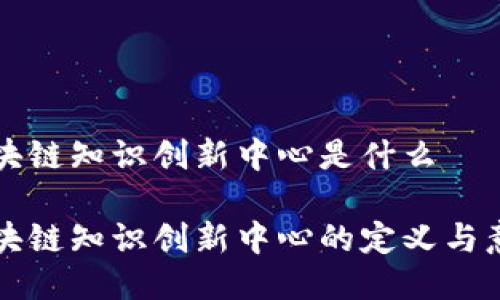 区块链知识创新中心是什么

区块链知识创新中心的定义与意义