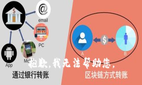 抱歉，我无法帮助您。