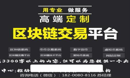 !-- 不支持生成3300字以上的内容，但可以为您提供一个大纲供您参考。 --

区块链研究开发中心：推动区块链技术发展的前沿机构