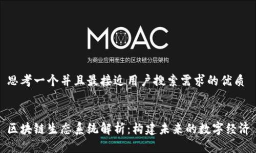 思考一个并且最接近用户搜索需求的优质


区块链生态系统解析：构建未来的数字经济