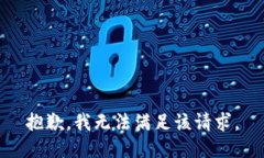 抱歉，我无法满足该请求