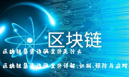 区块链集资诈骗案件是什么

区块链集资诈骗案件详解：识别、预防与应对