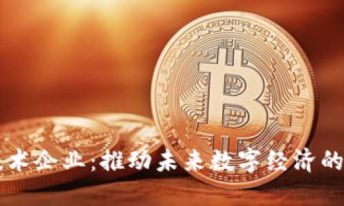 区块链技术企业：推动未来数字经济的关键力量