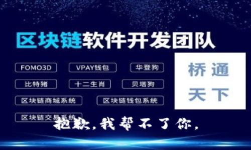 抱歉，我帮不了你。