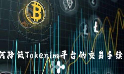 如何降低Tokenim平台的交易手续费？
